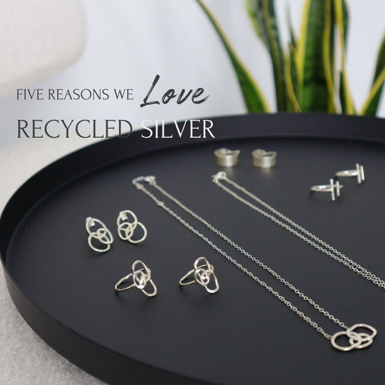 Five reasons we LOVE Recycled Silver